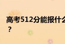 高考512分能报什么？512分可以上哪些院校？