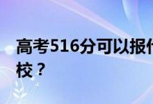 高考516分可以报什么？516分可以上哪些院校？