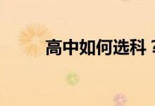 高中如何选科？哪些科目比较好？