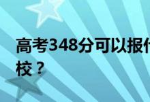 高考348分可以报什么？348分可以上哪些院校？