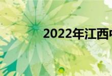 2022年江西中考是什么时候？