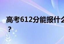 高考612分能报什么？612分可以上哪些院校？