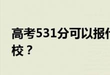 高考531分可以报什么？531分可以上哪些院校？