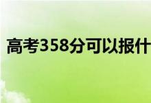 高考358分可以报什么？358能分哪些院校？
