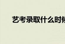 艺考录取什么时候知道艺考录取流程？
