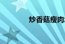 炒香菇瘦肉怎么好吃又简单
