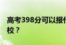 高考398分可以报什么？398分可以上哪些院校？