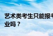 艺术类考生只能报考艺术类吗？他们可以转专业吗？