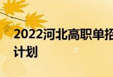 2022河北高职单招考试一类学校招生专业及计划