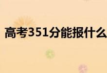 高考351分能报什么？351可以上哪些院校？