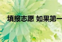 填报志愿 如果第一志愿没被录取会怎样？