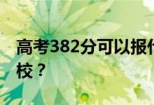 高考382分可以报什么？382分可以上哪些院校？
