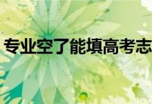 专业空了能填高考志愿吗？高考志愿怎么填？