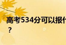 高考534分可以报什么？534可以上哪些院校？