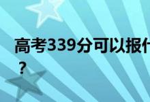 高考339分可以报什么？339可以上哪些院校？