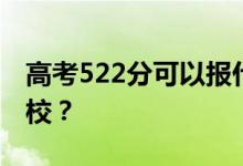 高考522分可以报什么？522分可以上哪些院校？