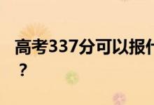 高考337分可以报什么？337可以上哪些院校？