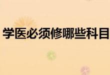 学医必须修哪些科目？高中六科要考哪三门？