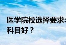 医学院校选择要求:2022年高考医学生选什么科目好？
