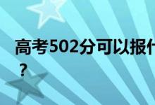 高考502分可以报什么？502可以上哪些院校？