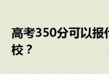 高考350分可以报什么？350分可以上哪些院校？