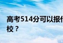 高考514分可以报什么？514分可以上哪些院校？