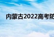 内蒙古2022高考防疫要求需要注意什么？