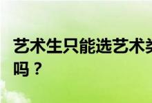 艺术生只能选艺术类专业吗？报考专业有限制吗？