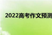 2022高考作文预测模型高考作文素材作文