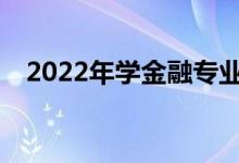 2022年学金融专业好吗？就业前景如何？