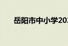 岳阳市中小学2022年暑期开学时间表