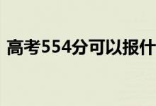 高考554分可以报什么？554能分哪些院校？