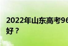 2022年山东高考96个志愿怎么搭配 怎么填最好？