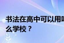 书法在高中可以用吗？能上大学吗？你能去什么学校？