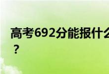 高考692分能报什么？692分可以上哪些院校？