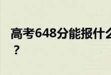 高考648分能报什么？648分可以上哪些院校？