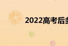 2022高考后多久填报志愿技巧