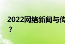 2022网络新闻与传播专业就业导向如何看待？