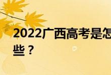 2022广西高考是怎样的？志愿批次设置有哪些？