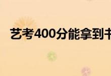 艺考400分能拿到书吗？可以去什么学校？