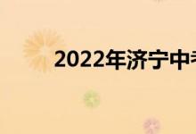 2022年济宁中考时间是什么时候？