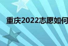 重庆2022志愿如何做好学校填报高考志愿