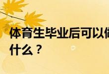 体育生毕业后可以做什么？他们的就业方向是什么？