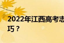 2022年江西高考志愿录取原则有哪些填报技巧？