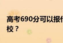 高考690分可以报什么？690分可以上哪些院校？
