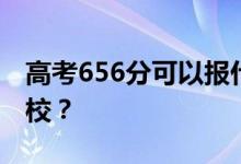 高考656分可以报什么？656分可以上哪些院校？