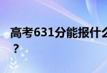 高考631分能报什么？631分可以上哪些院校？