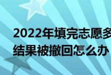 2022年填完志愿多久能看到录取结果？录取结果被撤回怎么办？