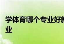 学体育哪个专业好就业？最受体育生欢迎的专业