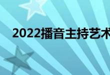 2022播音主持艺术生可以报考哪些大学？